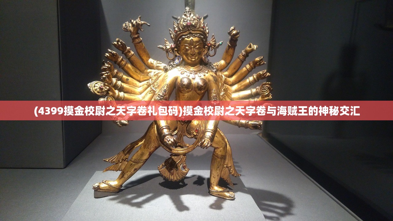 (4399摸金校尉之天字卷礼包码)摸金校尉之天字卷与海贼王的神秘交汇