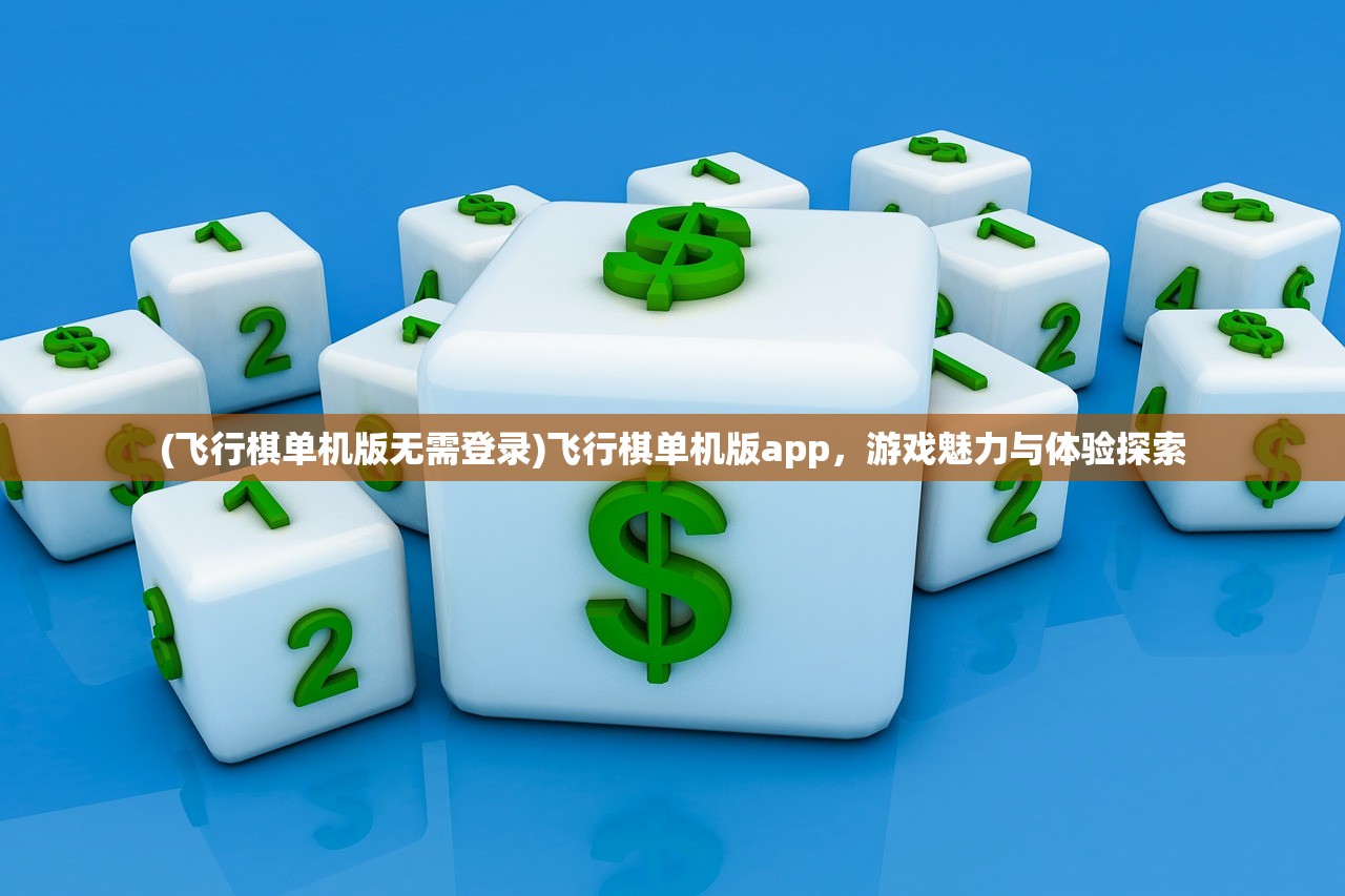(飞行棋单机版无需登录)飞行棋单机版app，游戏魅力与体验探索