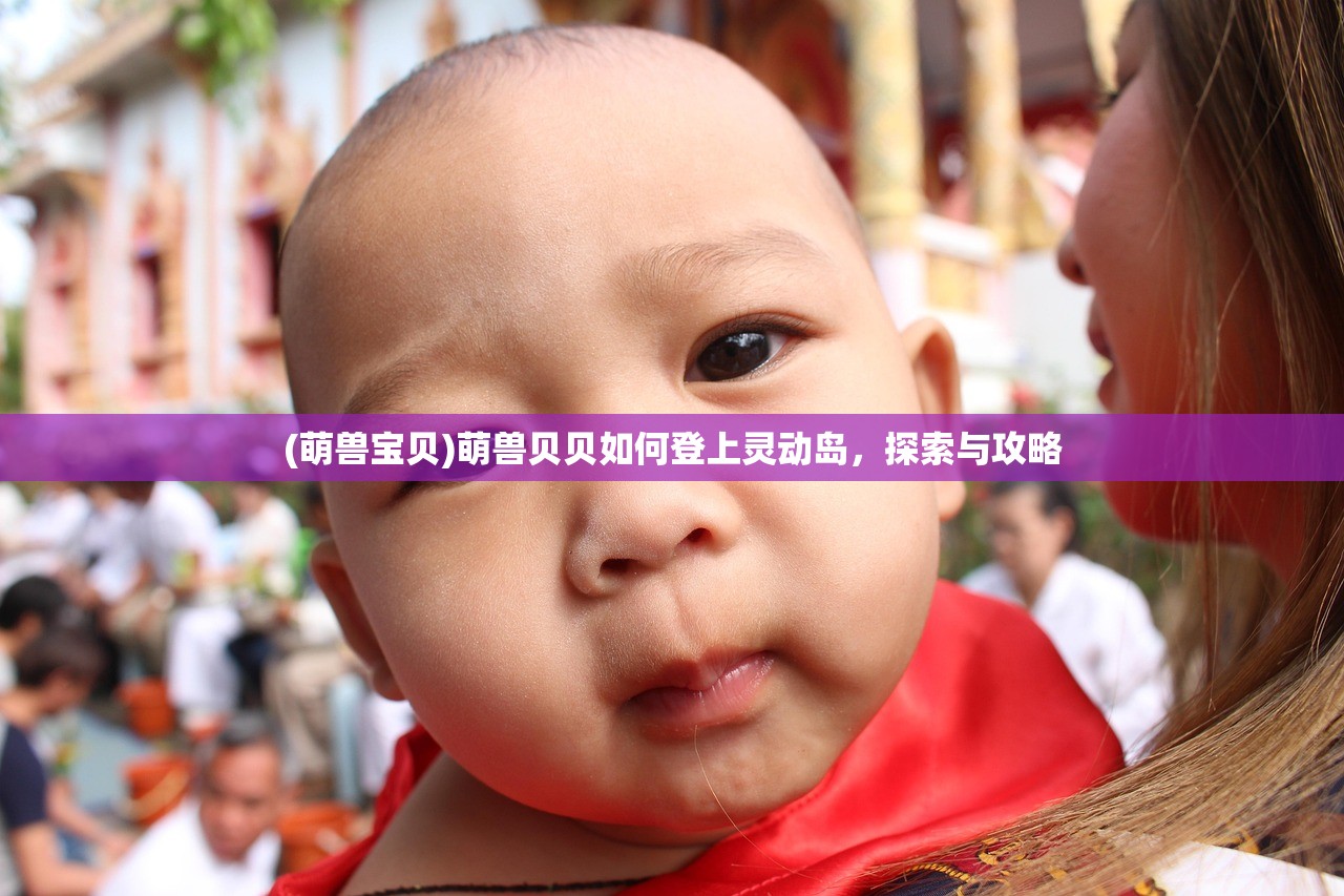 (萌兽宝贝)萌兽贝贝如何登上灵动岛，探索与攻略