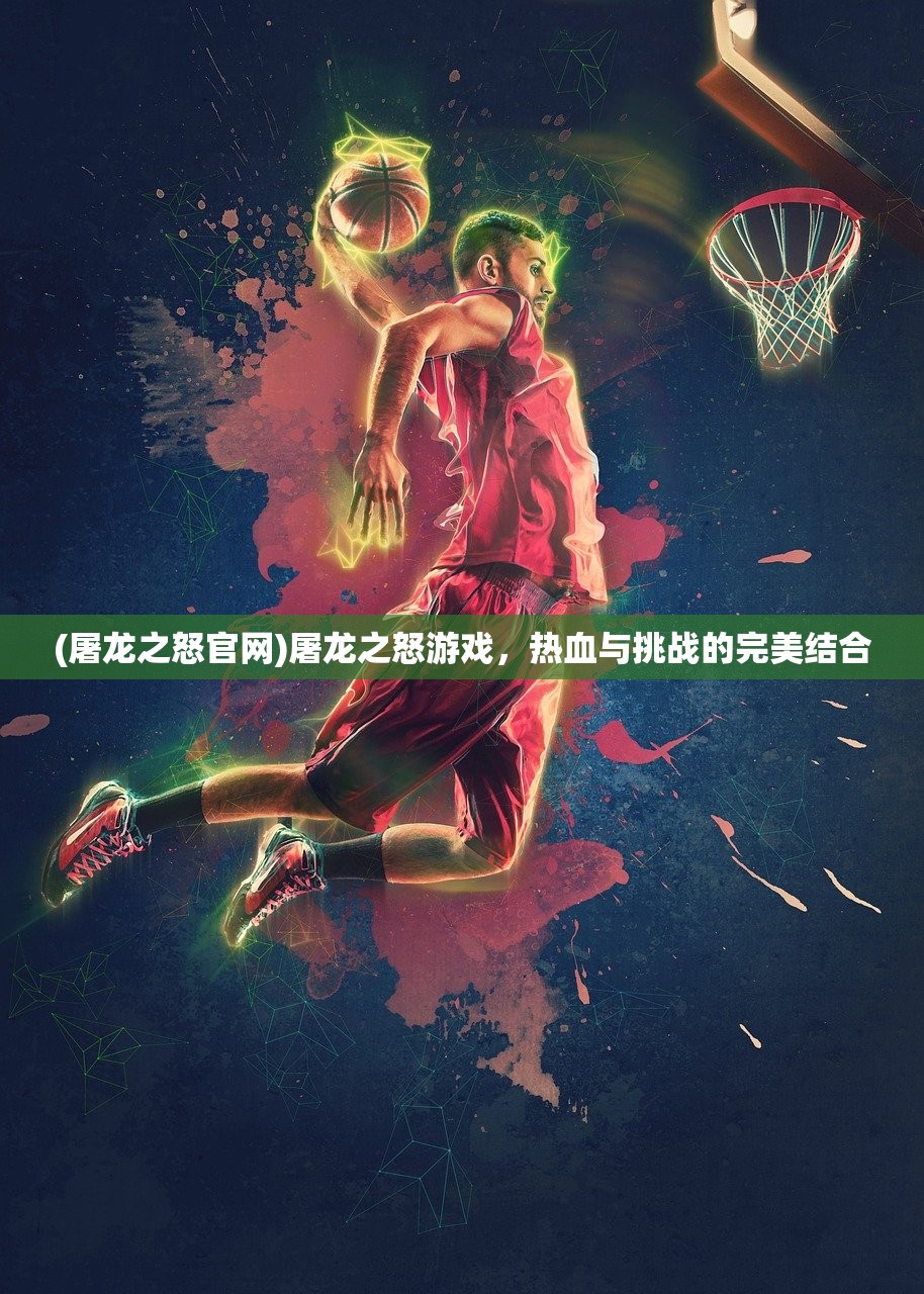 (屠龙之怒官网)屠龙之怒游戏，热血与挑战的完美结合