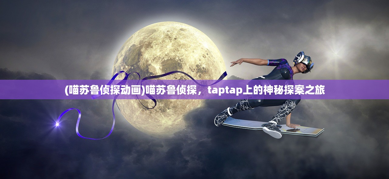 (喵苏鲁侦探动画)喵苏鲁侦探，taptap上的神秘探案之旅