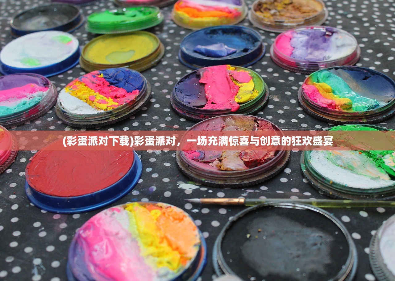 (彩蛋派对下载)彩蛋派对，一场充满惊喜与创意的狂欢盛宴