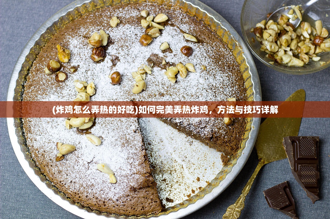(炸鸡怎么弄热的好吃)如何完美弄热炸鸡，方法与技巧详解
