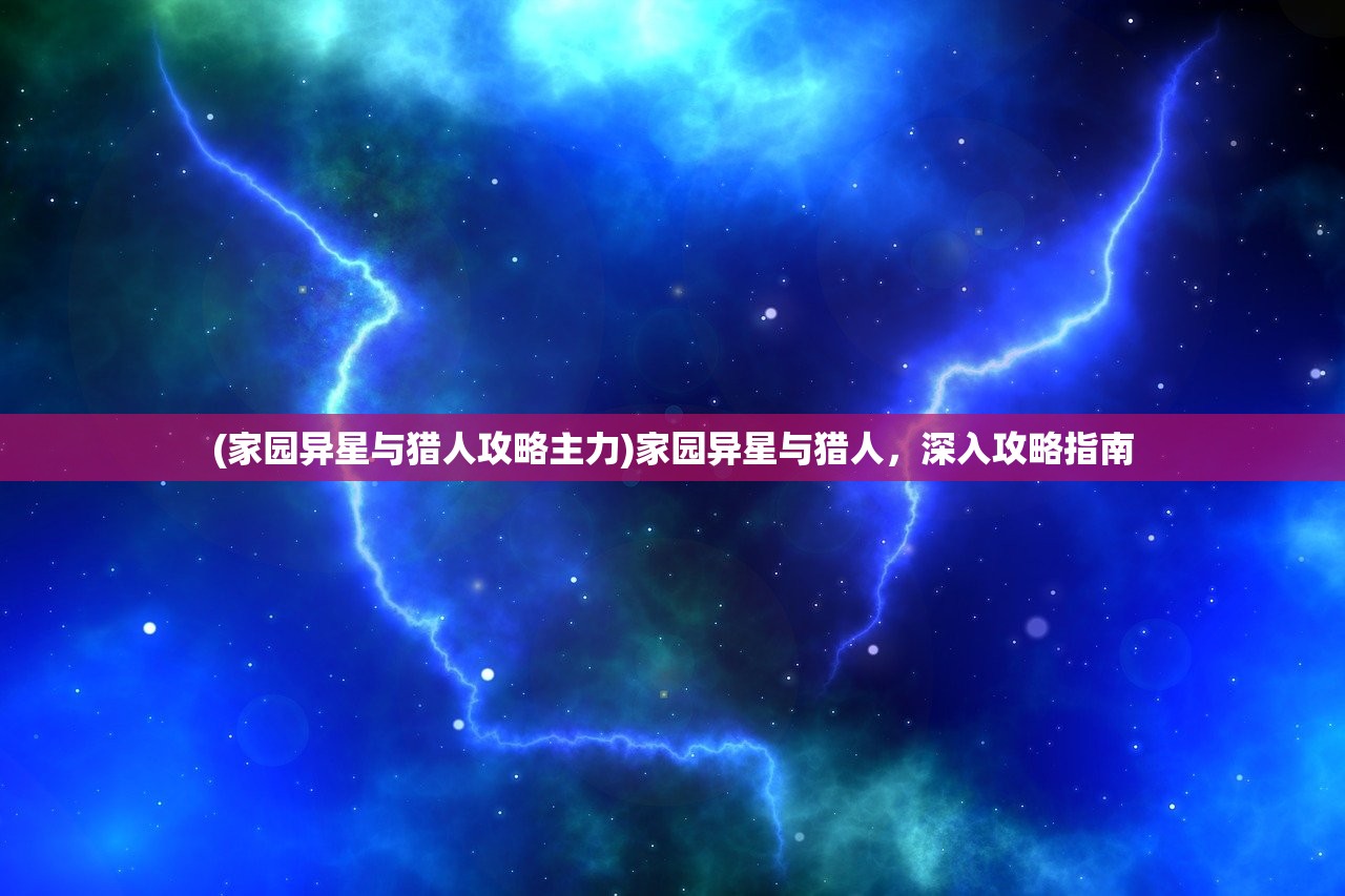 (家园异星与猎人攻略主力)家园异星与猎人，深入攻略指南