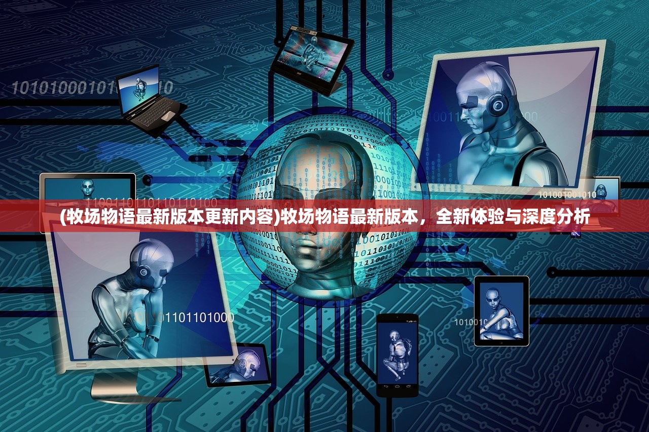 (牧场物语最新版本更新内容)牧场物语最新版本，全新体验与深度分析