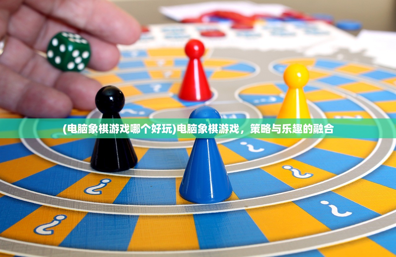 (电脑象棋游戏哪个好玩)电脑象棋游戏，策略与乐趣的融合