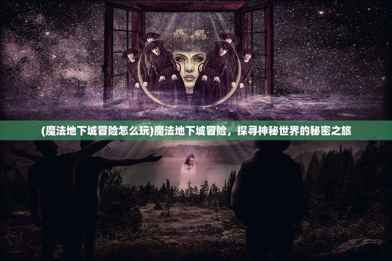 (魔法地下城冒险怎么玩)魔法地下城冒险，探寻神秘世界的秘密之旅
