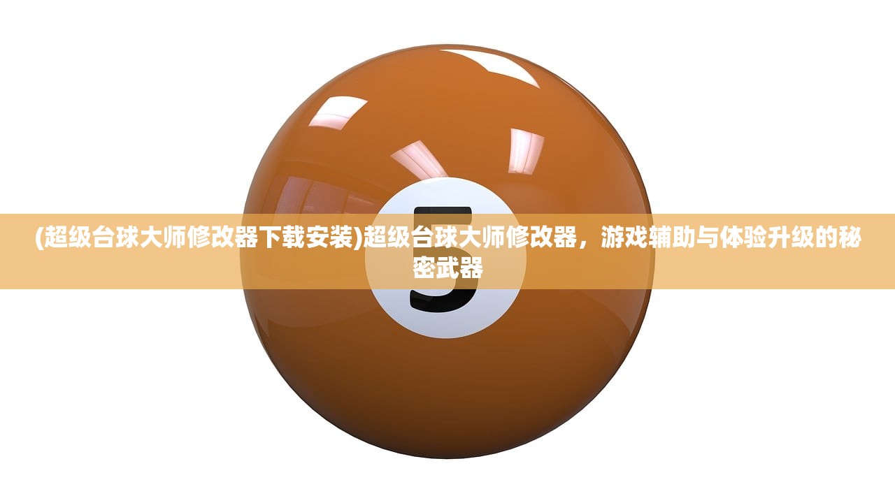 (超级台球大师修改器下载安装)超级台球大师修改器，游戏辅助与体验升级的秘密武器