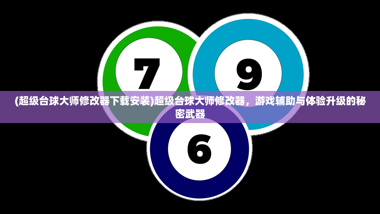 (超级台球大师修改器下载安装)超级台球大师修改器，游戏辅助与体验升级的秘密武器