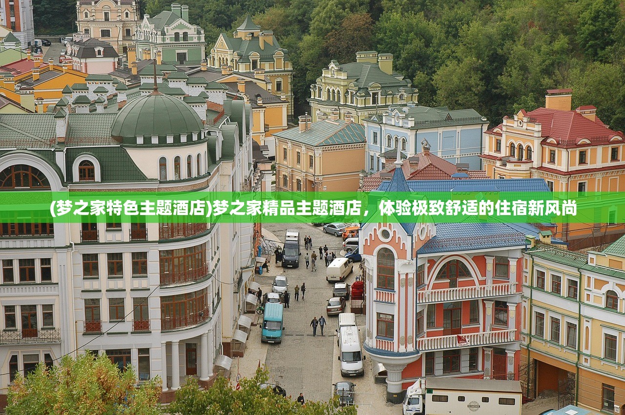(梦之家特色主题酒店)梦之家精品主题酒店，体验极致舒适的住宿新风尚