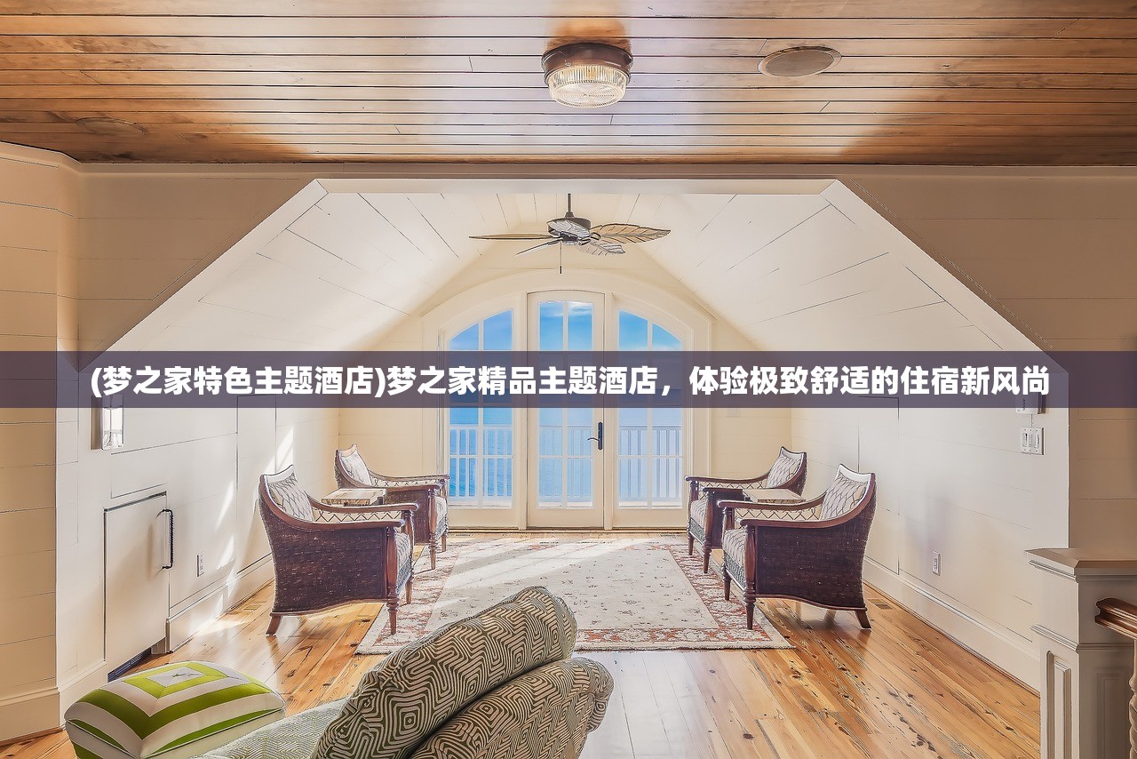 (梦之家特色主题酒店)梦之家精品主题酒店，体验极致舒适的住宿新风尚