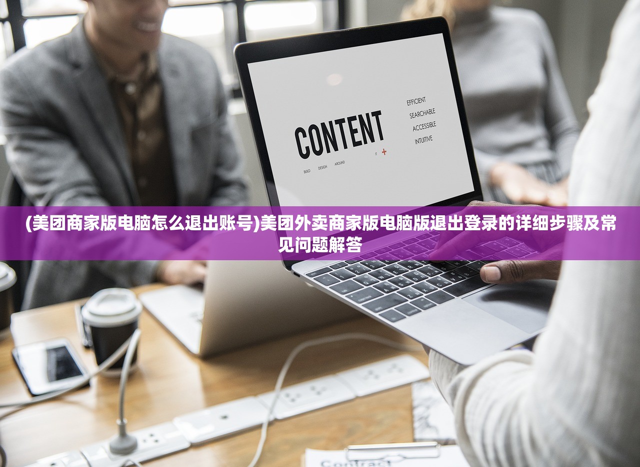 (美团商家版电脑怎么退出账号)美团外卖商家版电脑版退出登录的详细步骤及常见问题解答
