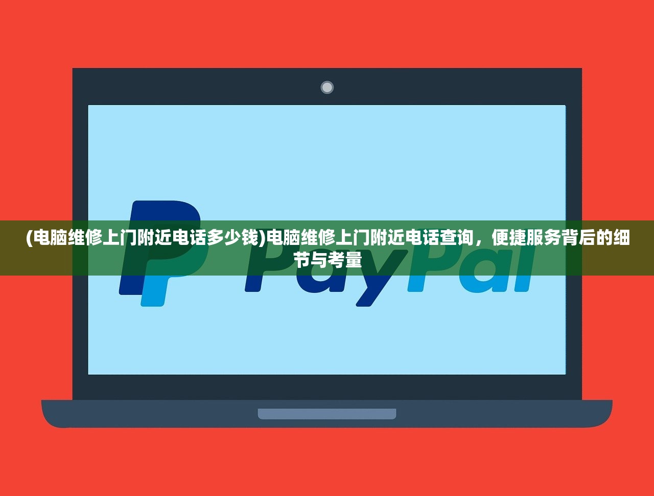 (电脑维修上门附近电话多少钱)电脑维修上门附近电话查询，便捷服务背后的细节与考量