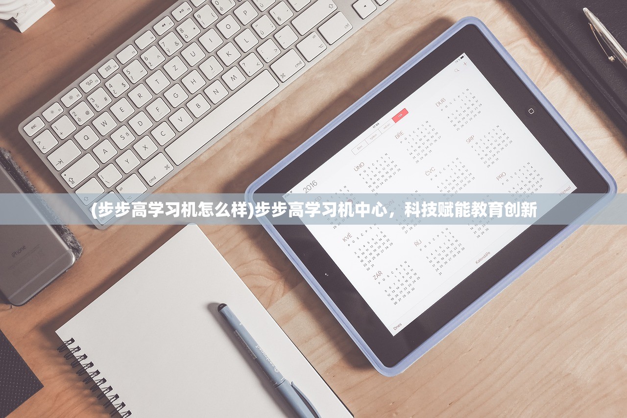 (步步高学习机怎么样)步步高学习机中心，科技赋能教育创新