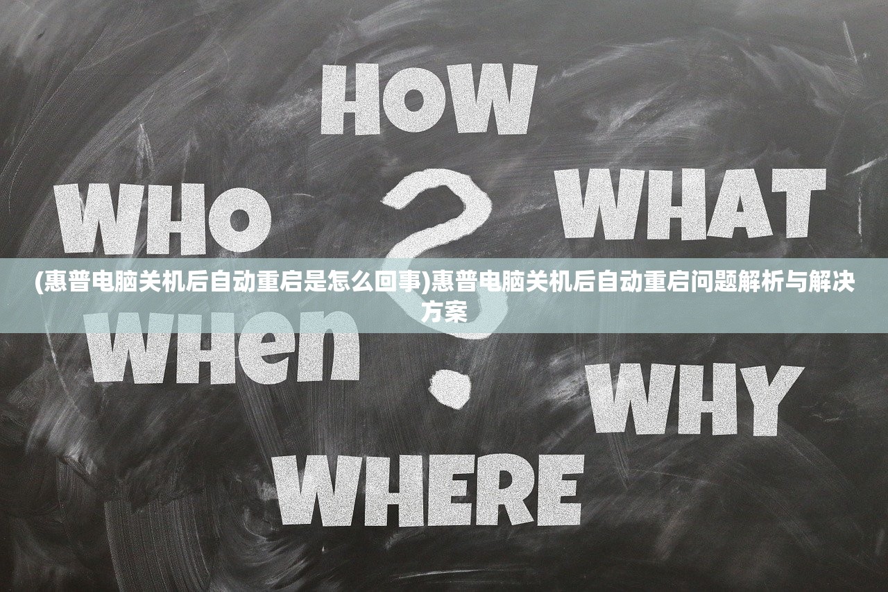 (惠普电脑关机后自动重启是怎么回事)惠普电脑关机后自动重启问题解析与解决方案