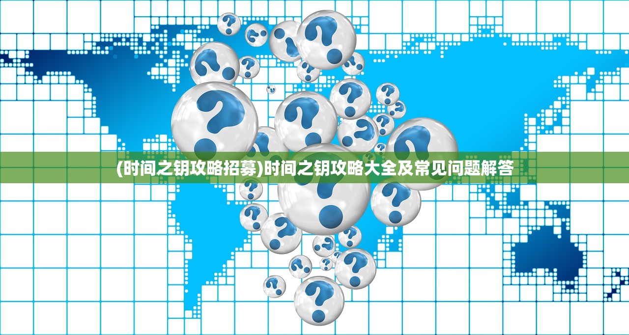 (时间之钥攻略招募)时间之钥攻略大全及常见问题解答
