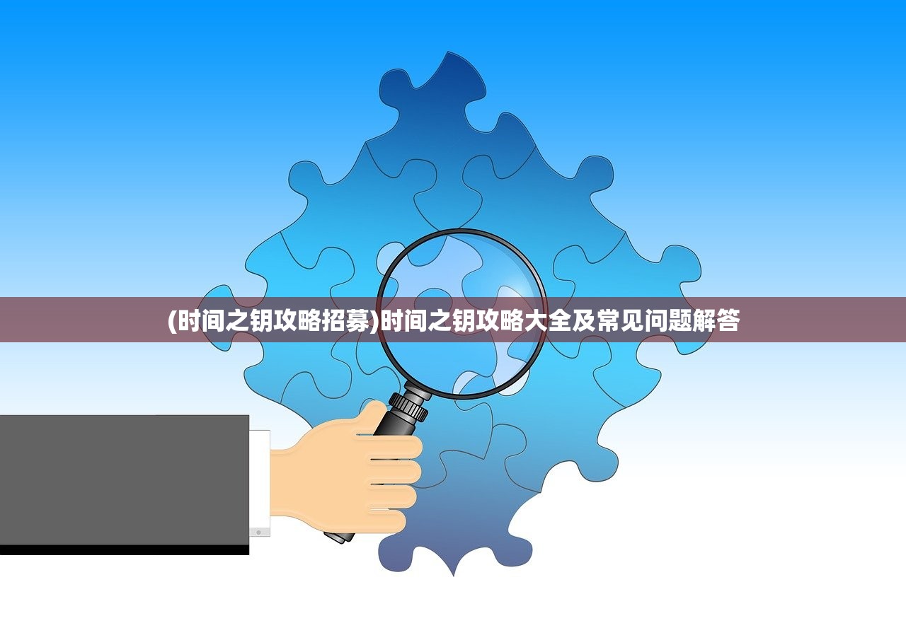 (时间之钥攻略招募)时间之钥攻略大全及常见问题解答