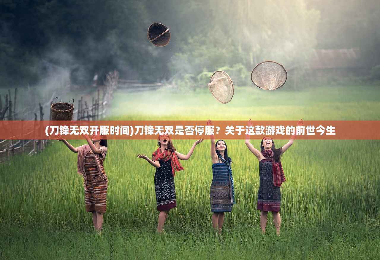 (刀锋无双开服时间)刀锋无双是否停服？关于这款游戏的前世今生