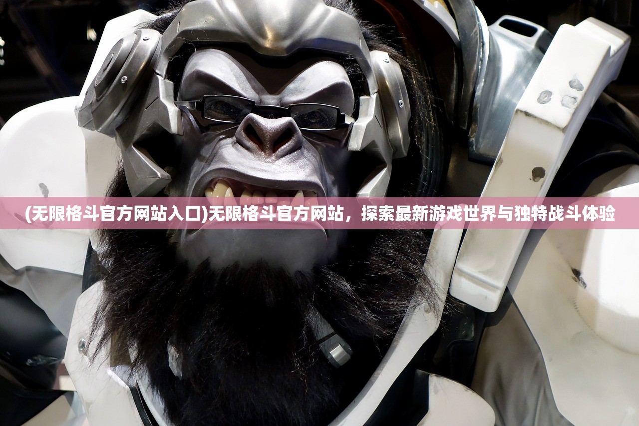 (无限格斗官方网站入口)无限格斗官方网站，探索最新游戏世界与独特战斗体验