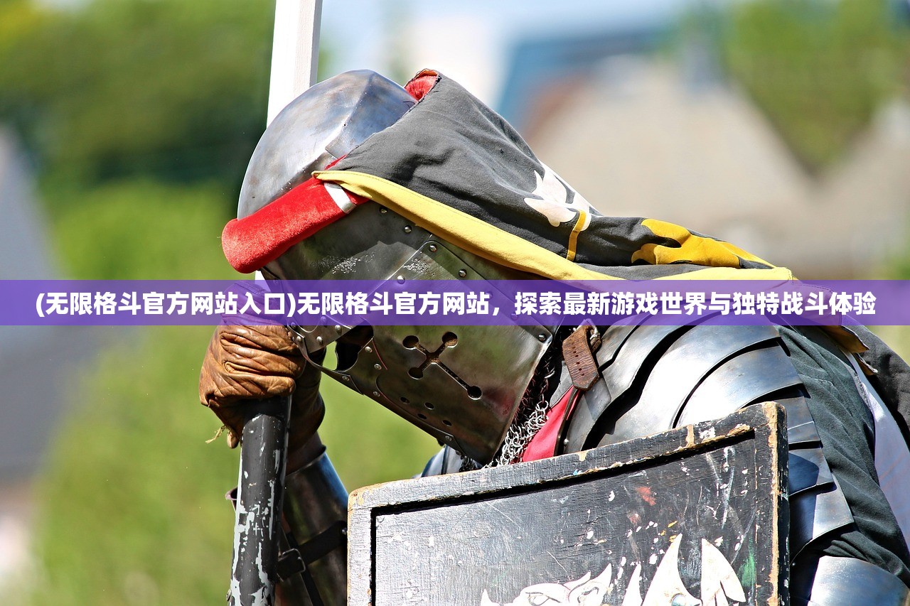 (无限格斗官方网站入口)无限格斗官方网站，探索最新游戏世界与独特战斗体验