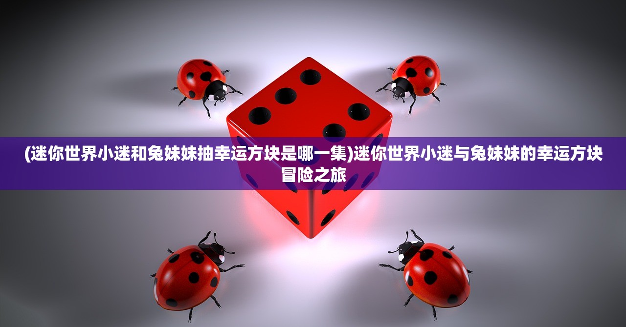 (迷你世界小迷和兔妹妹抽幸运方块是哪一集)迷你世界小迷与兔妹妹的幸运方块冒险之旅