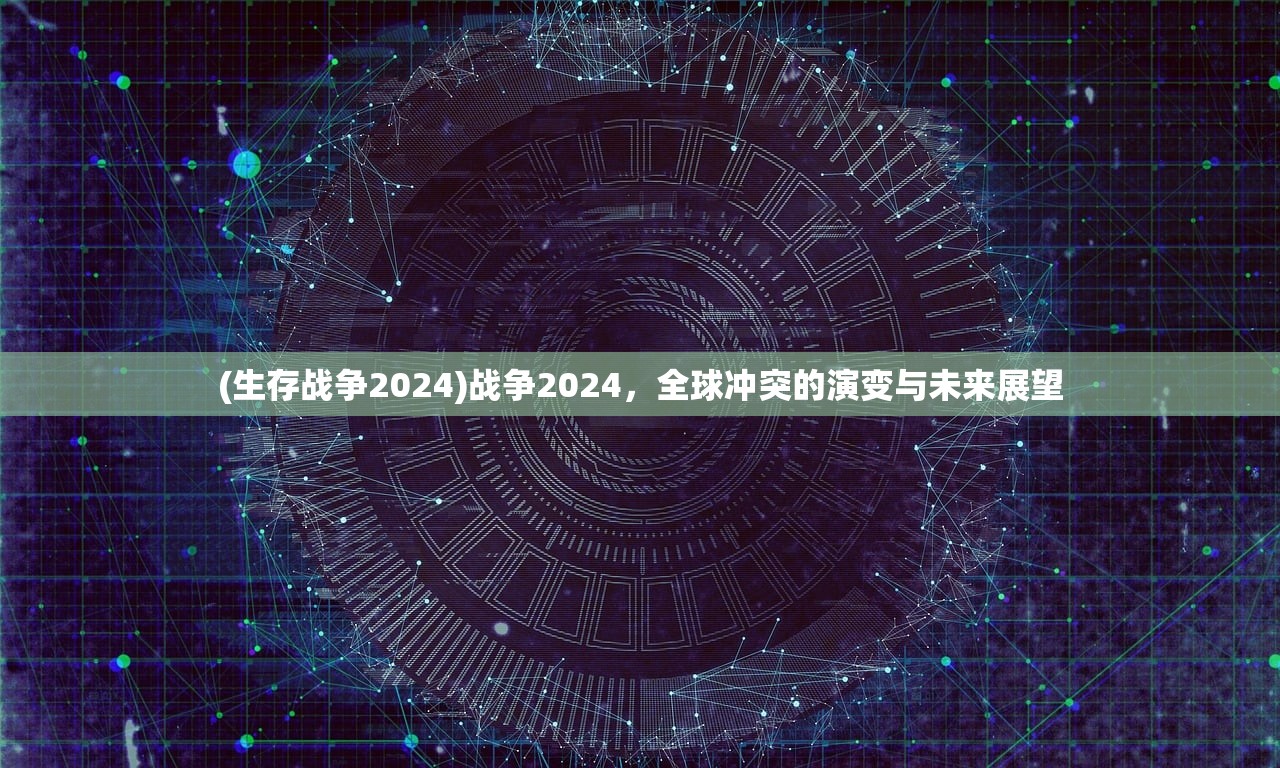 (生存战争2024)战争2024，全球冲突的演变与未来展望