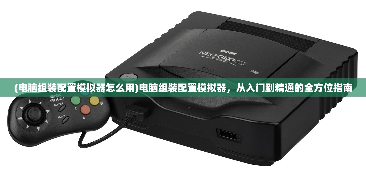 (电脑组装配置模拟器怎么用)电脑组装配置模拟器，从入门到精通的全方位指南