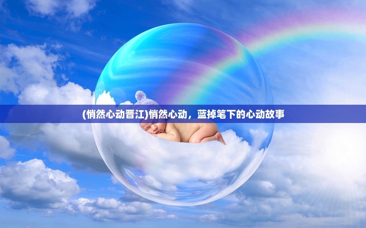 (悄然心动晋江)悄然心动，蓝掉笔下的心动故事