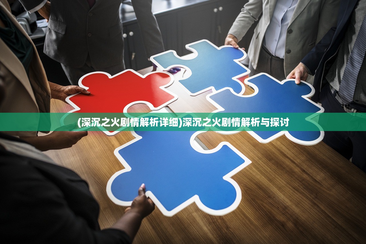 (深沉之火剧情解析详细)深沉之火剧情解析与探讨