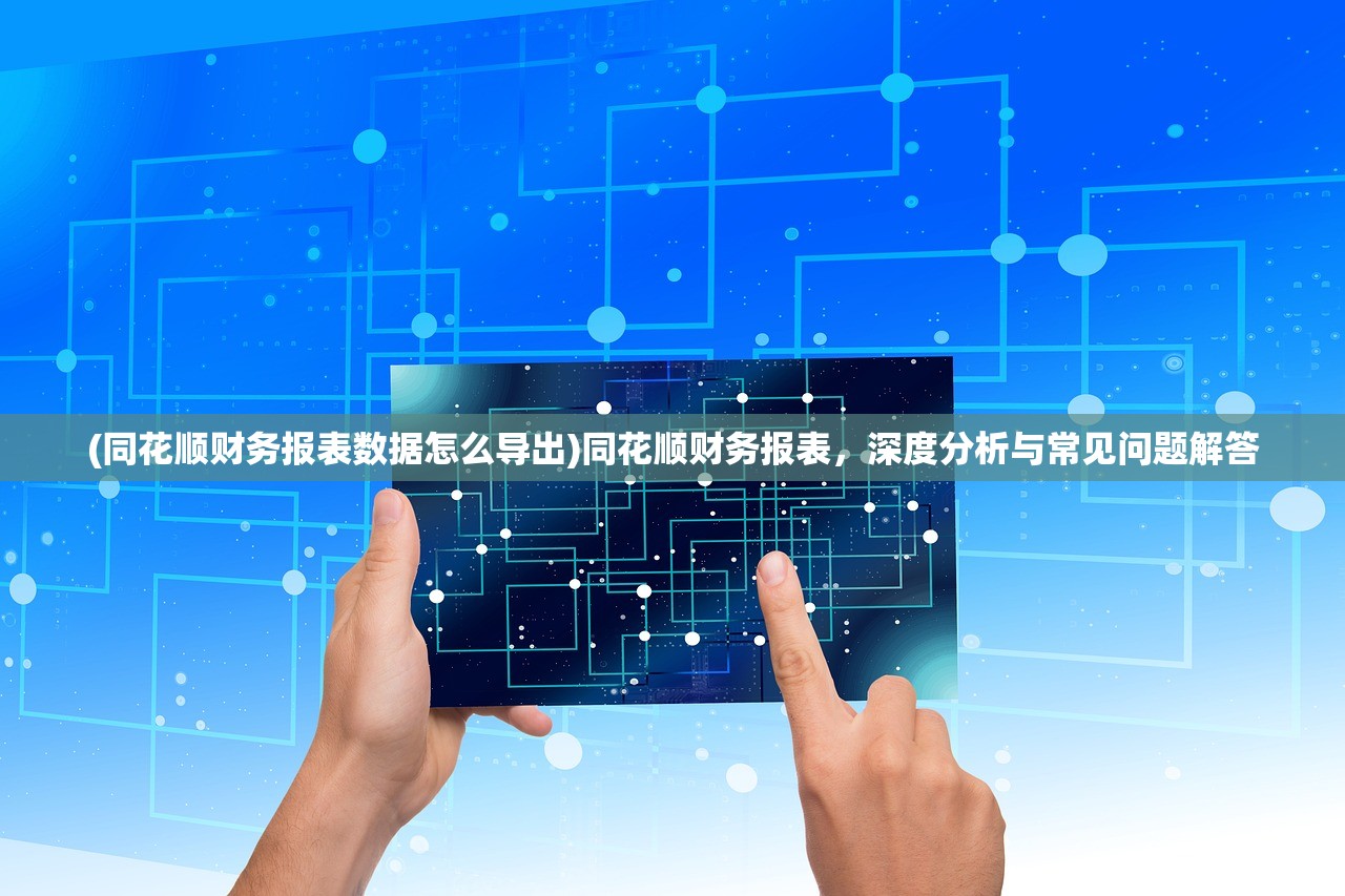 (同花顺财务报表数据怎么导出)同花顺财务报表，深度分析与常见问题解答