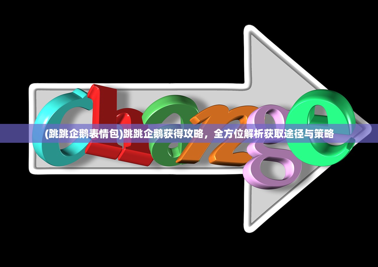 (跳跳企鹅表情包)跳跳企鹅获得攻略，全方位解析获取途径与策略