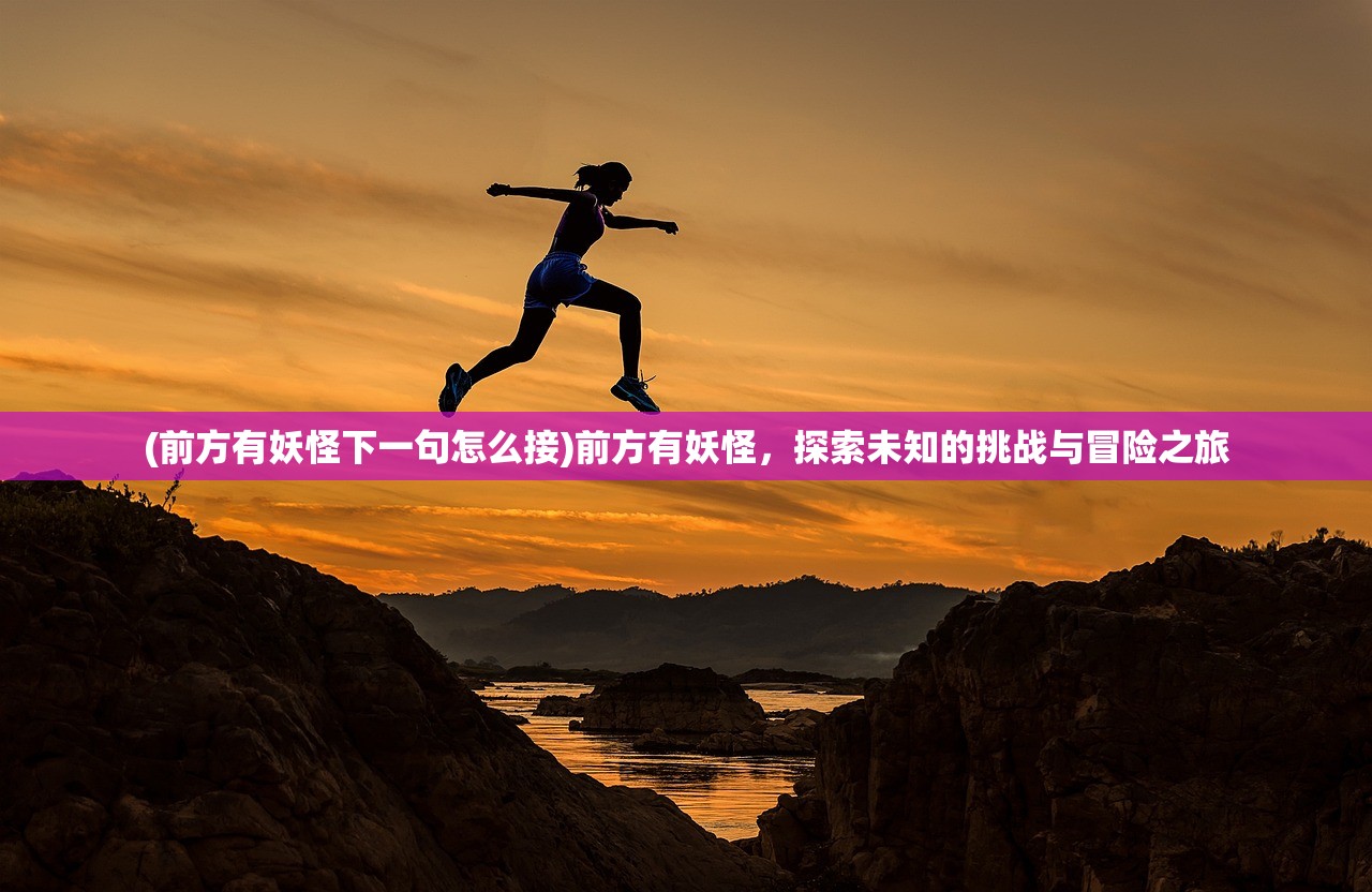 (前方有妖怪下一句怎么接)前方有妖怪，探索未知的挑战与冒险之旅