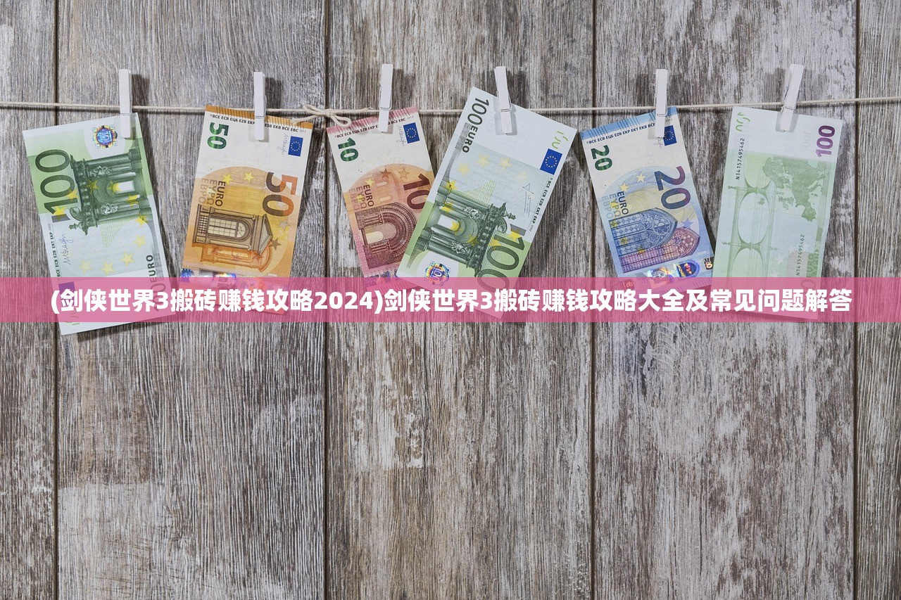 (剑侠世界3搬砖赚钱攻略2024)剑侠世界3搬砖赚钱攻略大全及常见问题解答