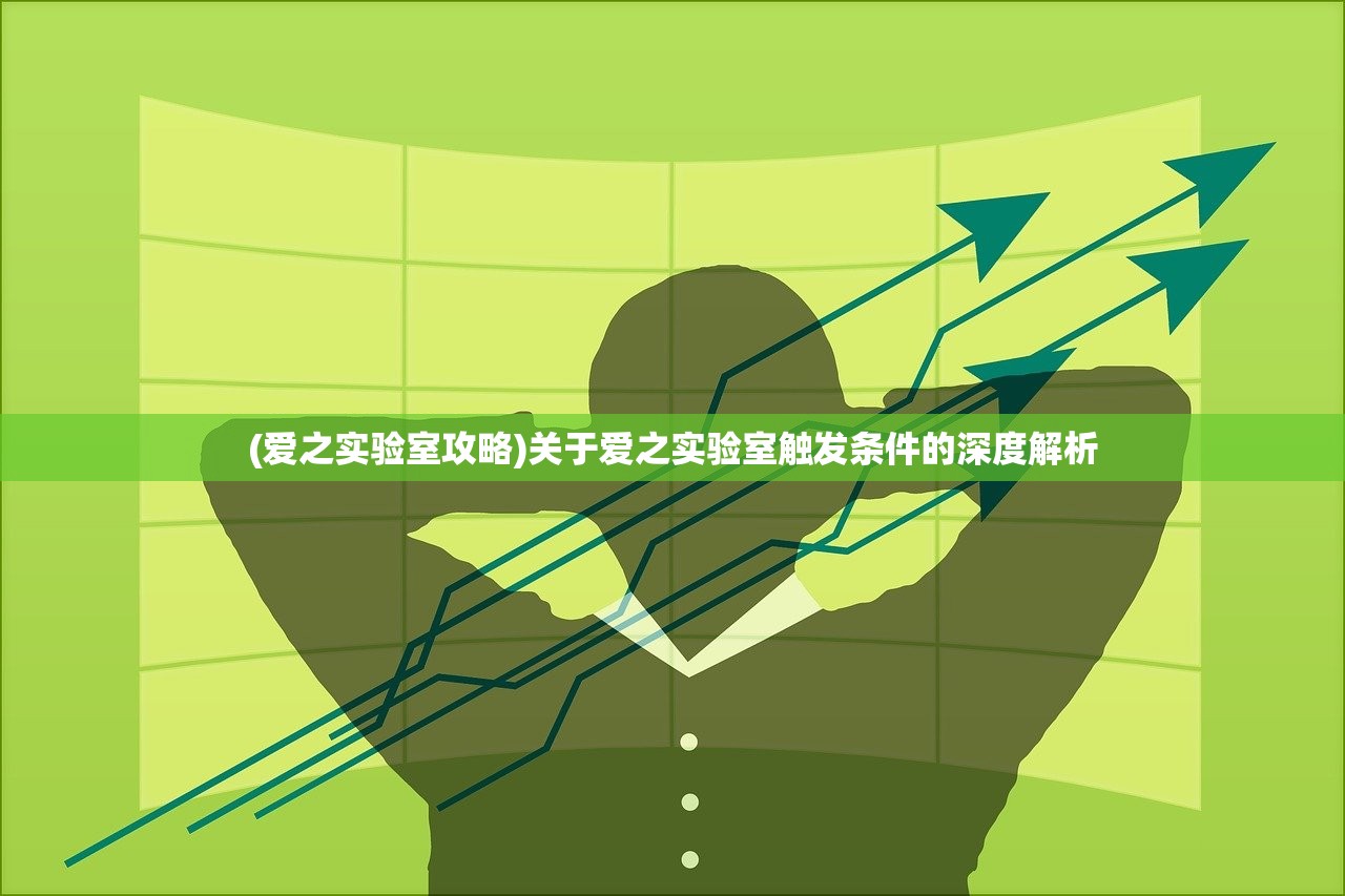 (爱之实验室攻略)关于爱之实验室触发条件的深度解析
