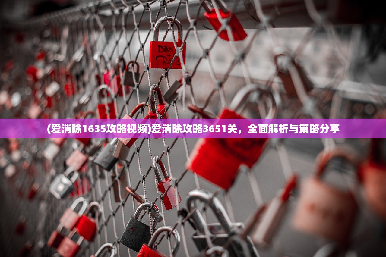 (爱消除1635攻略视频)爱消除攻略3651关，全面解析与策略分享