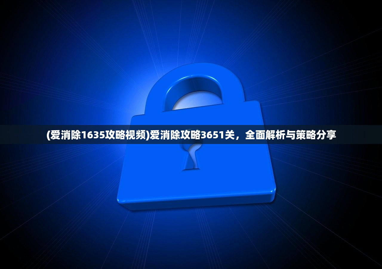 (爱消除1635攻略视频)爱消除攻略3651关，全面解析与策略分享