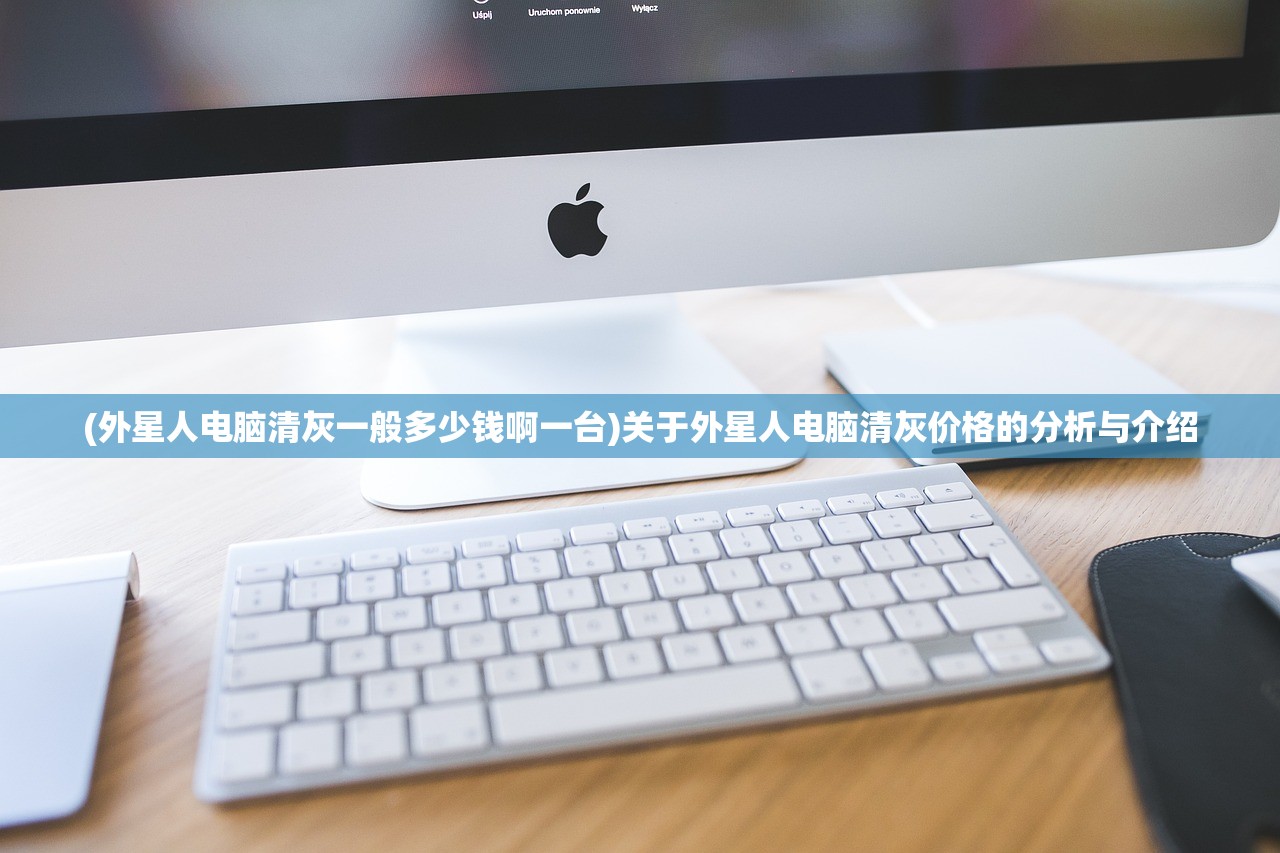 (外星人电脑清灰一般多少钱啊一台)关于外星人电脑清灰价格的分析与介绍