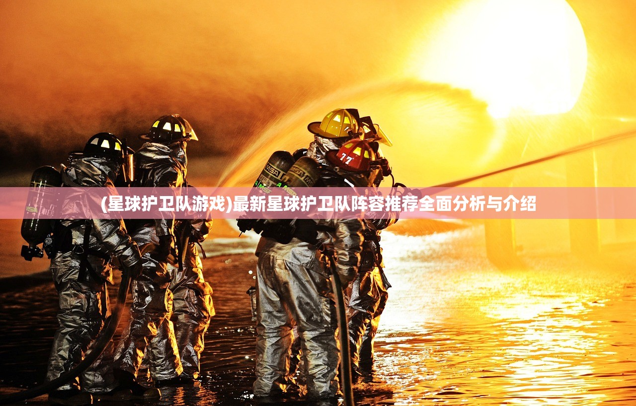 (星球护卫队游戏)最新星球护卫队阵容推荐全面分析与介绍