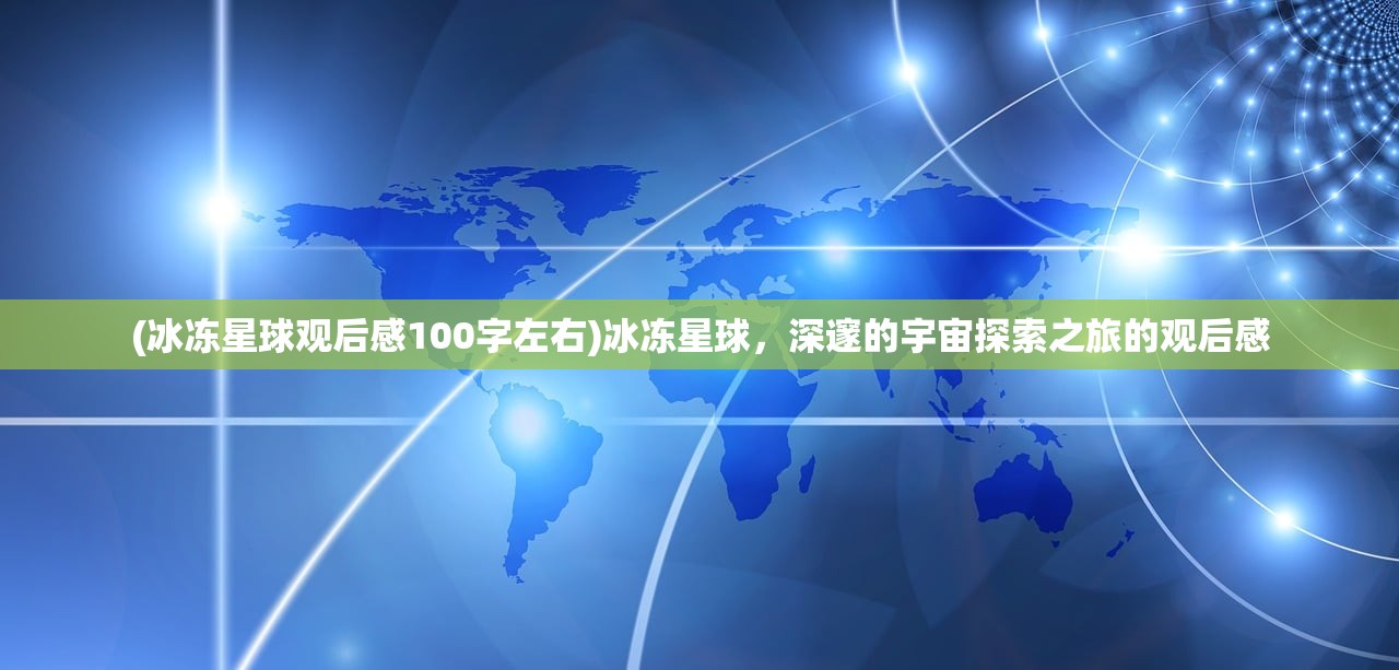 (冰冻星球观后感100字左右)冰冻星球，深邃的宇宙探索之旅的观后感