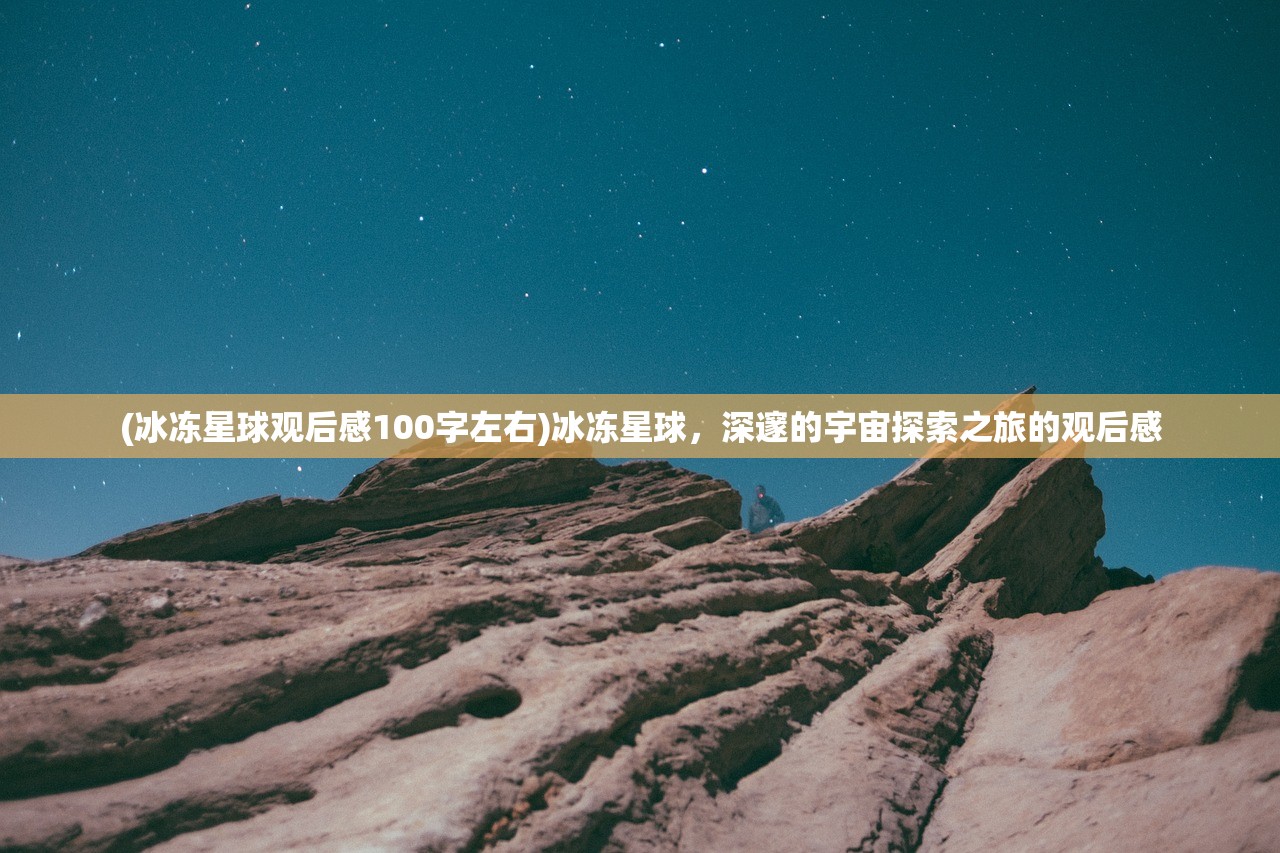 (冰冻星球观后感100字左右)冰冻星球，深邃的宇宙探索之旅的观后感