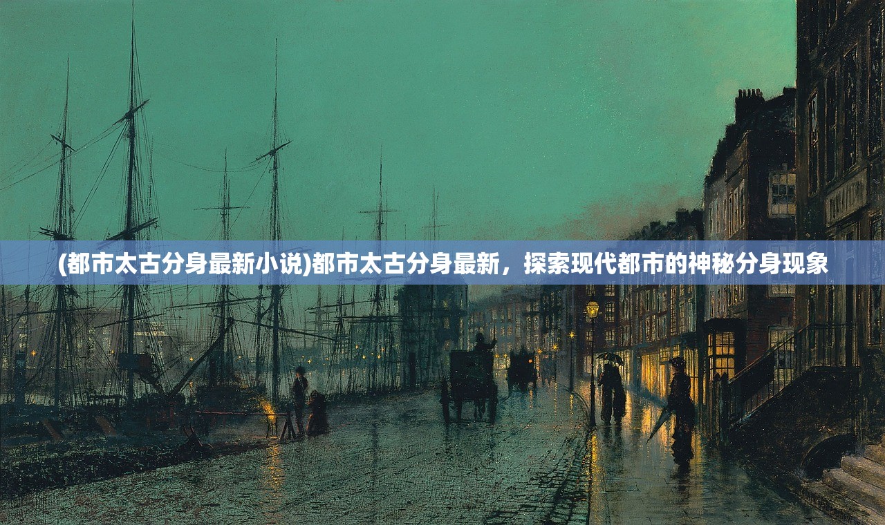 (都市太古分身最新小说)都市太古分身最新，探索现代都市的神秘分身现象