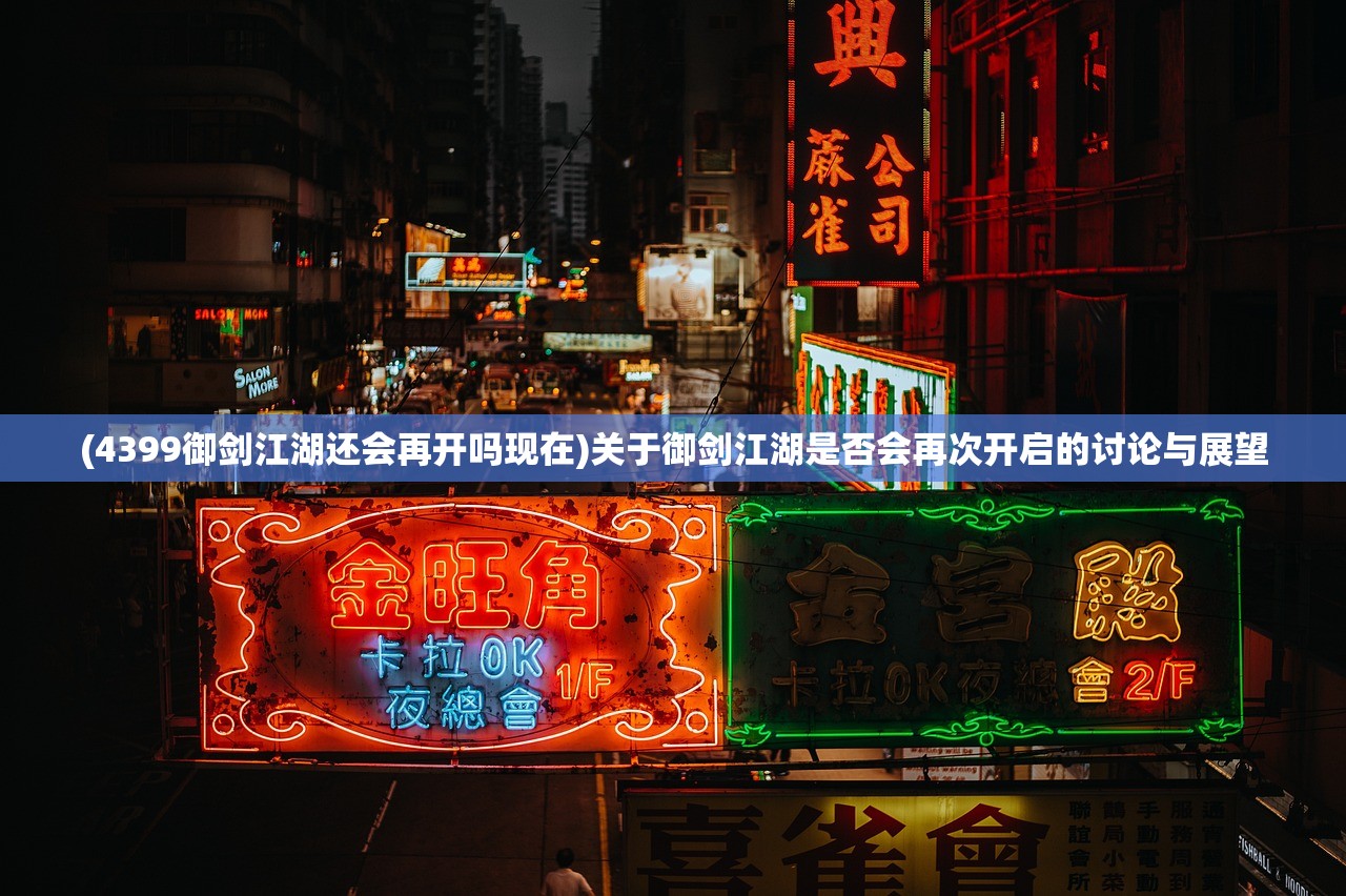 (4399御剑江湖还会再开吗现在)关于御剑江湖是否会再次开启的讨论与展望