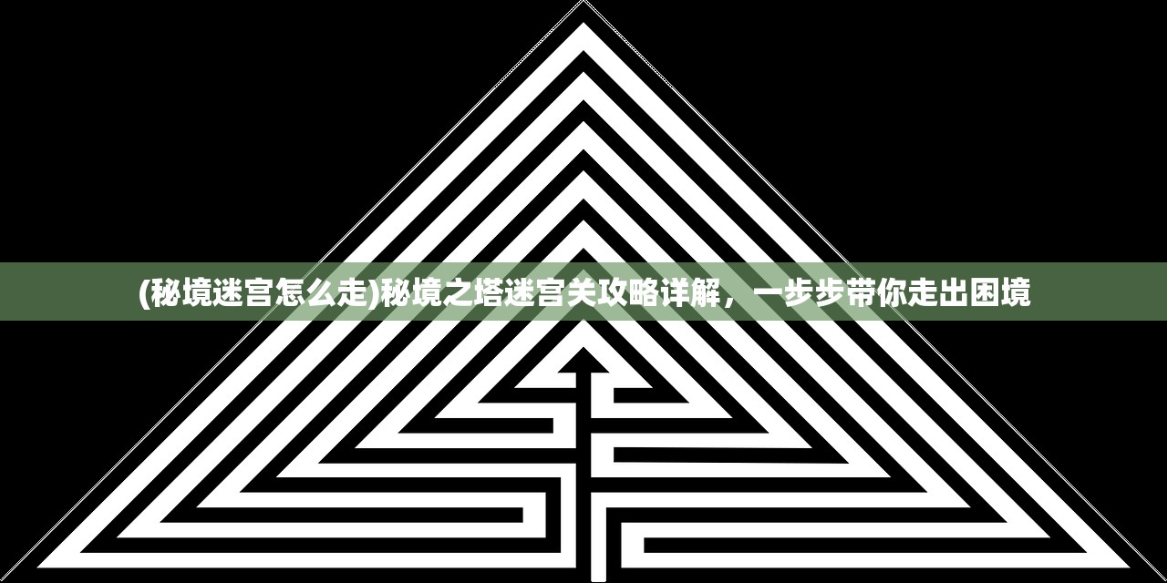 (秘境迷宫怎么走)秘境之塔迷宫关攻略详解，一步步带你走出困境