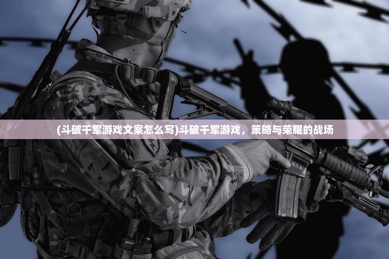 (斗破千军游戏文案怎么写)斗破千军游戏，策略与荣耀的战场