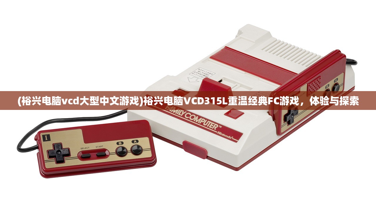 (裕兴电脑vcd大型中文游戏)裕兴电脑VCD315L重温经典FC游戏，体验与探索