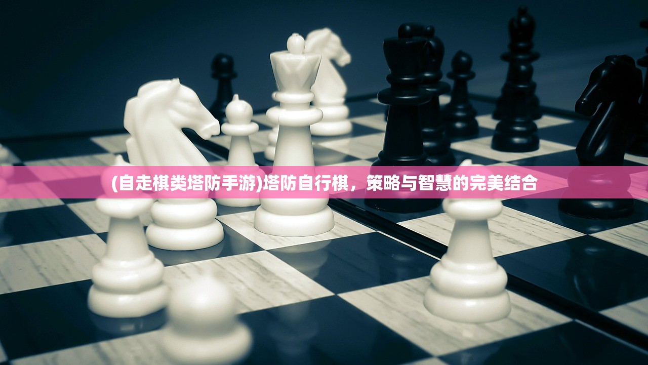 (自走棋类塔防手游)塔防自行棋，策略与智慧的完美结合
