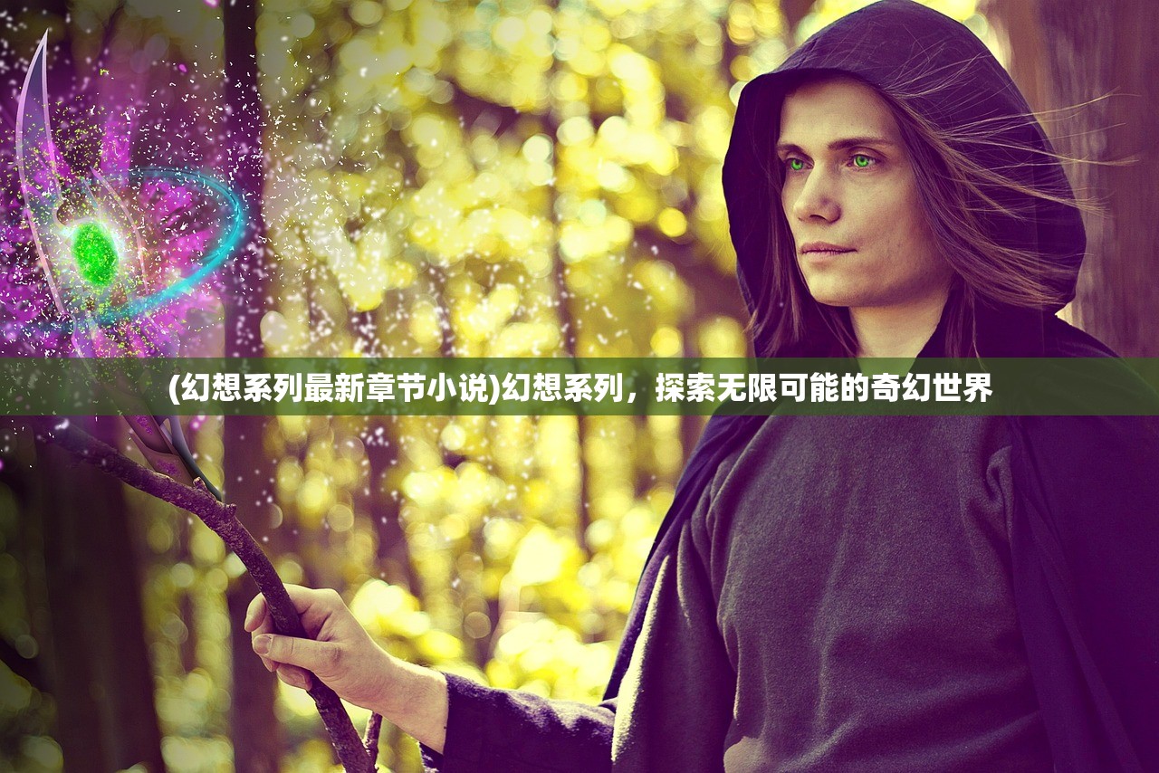 (幻想系列最新章节小说)幻想系列，探索无限可能的奇幻世界