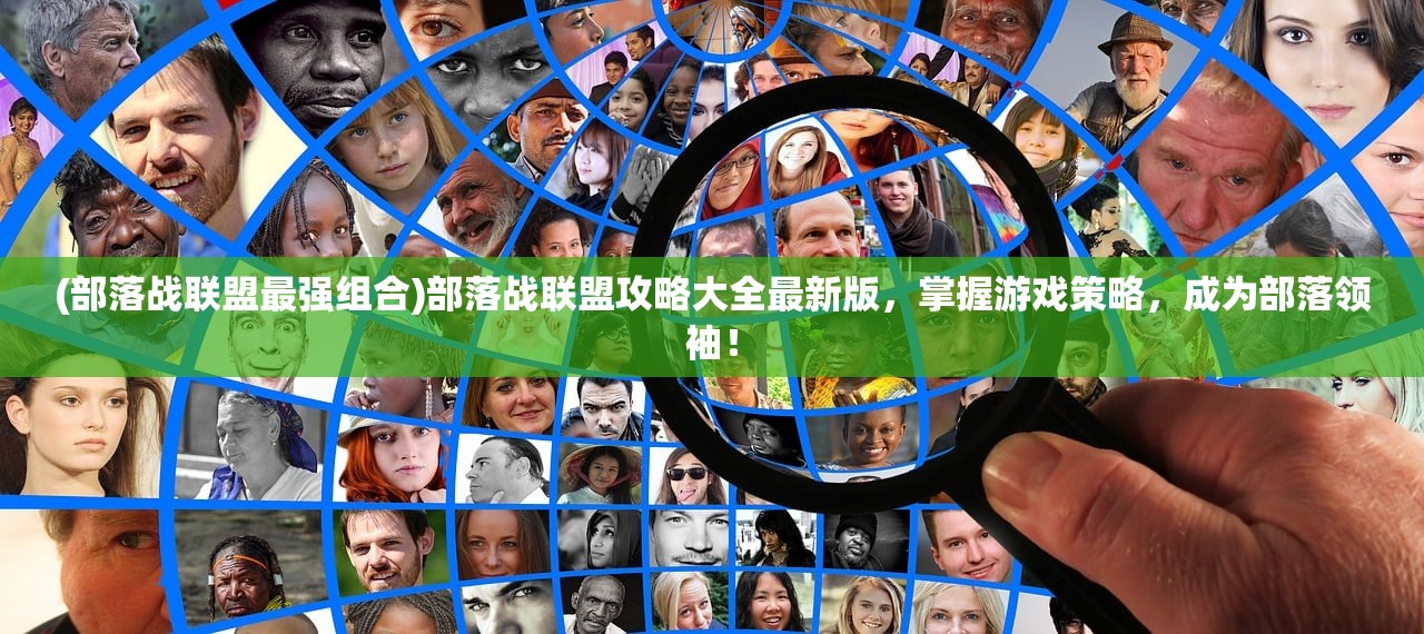 (部落战联盟最强组合)部落战联盟攻略大全最新版，掌握游戏策略，成为部落领袖！