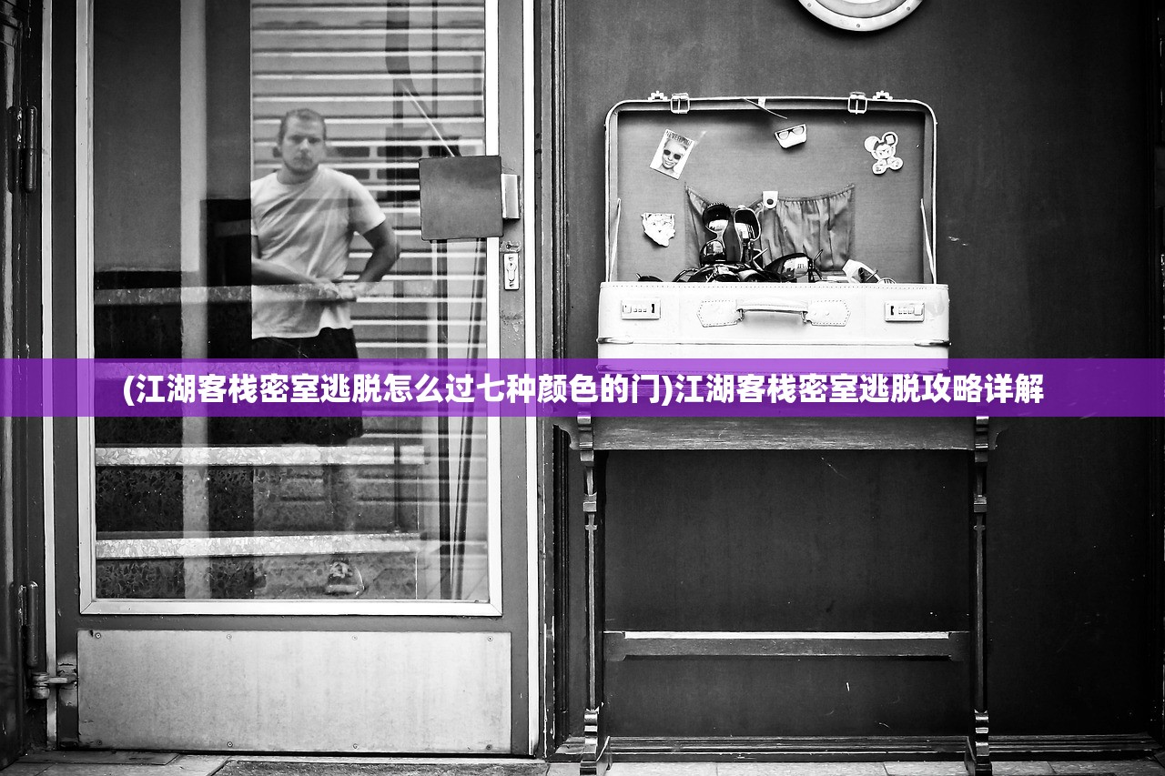 (江湖客栈密室逃脱怎么过七种颜色的门)江湖客栈密室逃脱攻略详解