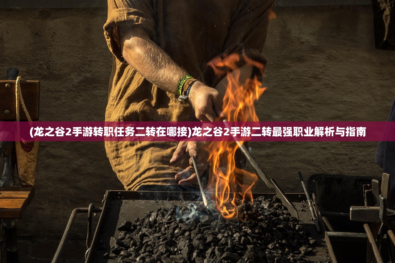 (龙之谷2手游转职任务二转在哪接)龙之谷2手游二转最强职业解析与指南